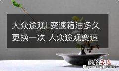 大众途观L变速箱油多久更换一次 大众途观变速箱油多长时间换一次