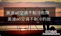 奥迪a6空调不制冷故障 奥迪a6空调不制冷的故障排除