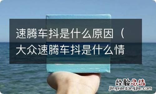 大众速腾车抖是什么情况 速腾车抖是什么原因