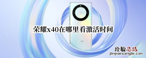 华为荣耀x10怎么查询激活时间 荣耀x40在哪里看激活时间