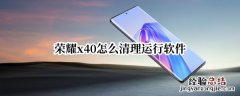 荣耀x40怎么清理运行软件 荣耀x20怎么清理运行