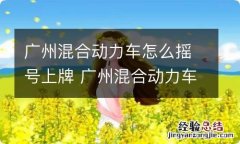 广州混合动力车怎么摇号上牌 广州混合动力车如何摇号