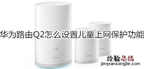 华为路由Q2怎么设置儿童上网保护功能