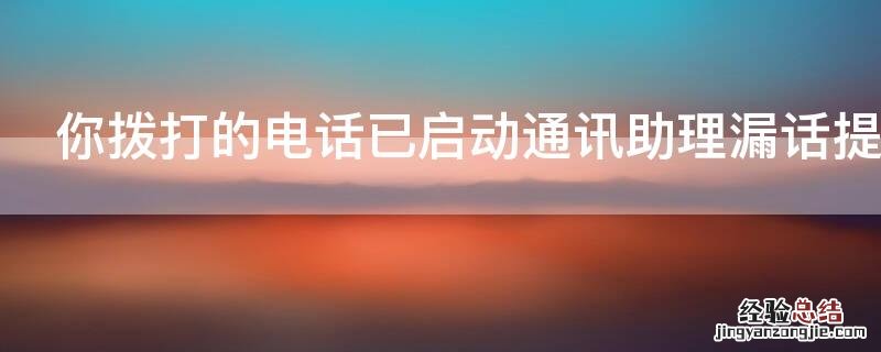 你拨打的电话已启动通讯助理漏话提醒