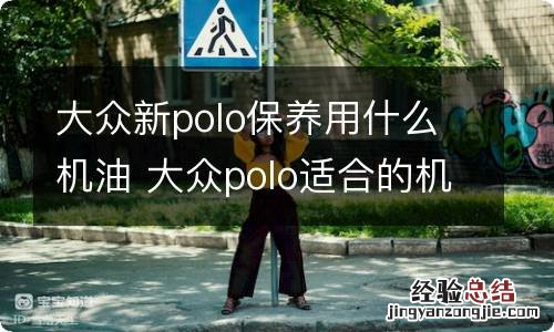 大众新polo保养用什么机油 大众polo适合的机油