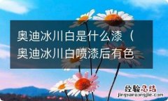 奥迪冰川白喷漆后有色差吗 奥迪冰川白是什么漆