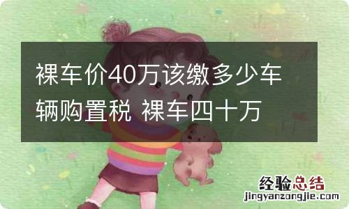 裸车价40万该缴多少车辆购置税 裸车四十万 购置税多少