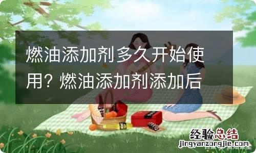 燃油添加剂多久开始使用? 燃油添加剂添加后多久用完好