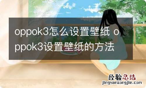 oppok3怎么设置壁纸 oppok3设置壁纸的方法