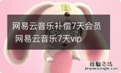 网易云音乐补偿7天会员 网易云音乐7天vip