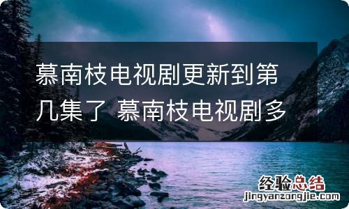 慕南枝电视剧更新到第几集了 慕南枝电视剧多少集
