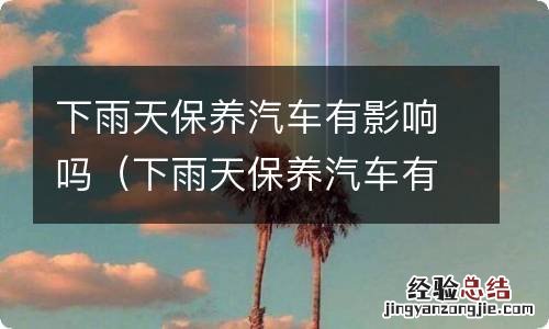 下雨天保养汽车有影响吗视频 下雨天保养汽车有影响吗