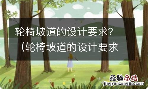 轮椅坡道的设计要求 轮椅坡道的设计要求？