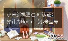 小米型号3c 小米新机通过3C认证：预计为Redmi