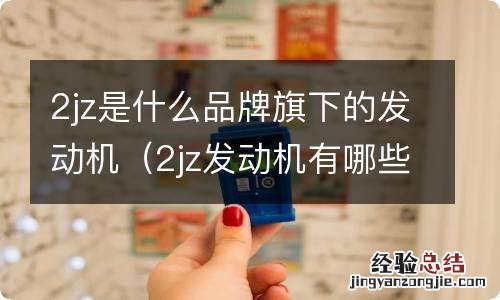 2jz发动机有哪些车型 2jz是什么品牌旗下的发动机