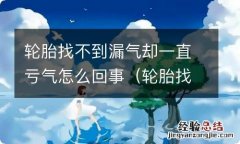 轮胎找不到漏气点却慢煞气怎么回事 轮胎找不到漏气却一直亏气怎么回事