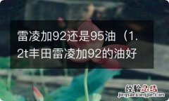 1.2t丰田雷凌加92的油好还是加95的油好 雷凌加92还是95油