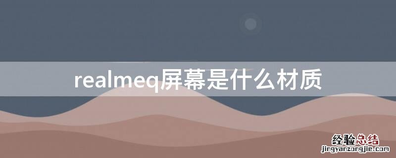 realme屏幕是什么牌子的 realmeq屏幕是什么材质