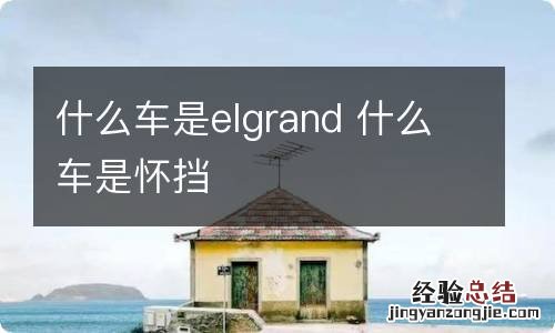 什么车是elgrand 什么车是怀挡