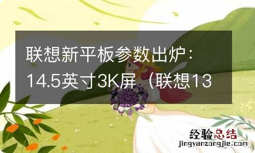 联想13.6寸平板 联想新平板参数出炉：14.5英寸3K屏