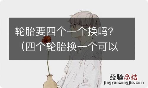 四个轮胎换一个可以吗 轮胎要四个一个换吗？