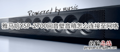 雅马哈YSP-2700回音壁音箱怎么连接至网络