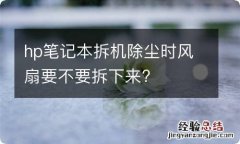 hp笔记本拆机除尘时风扇要不要拆下来?