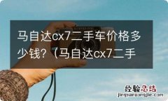 马自达cx7二手车价格多少钱一辆 马自达cx7二手车价格多少钱?