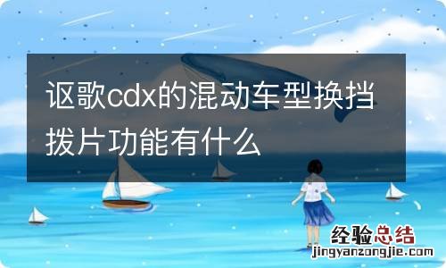 讴歌cdx的混动车型换挡拨片功能有什么