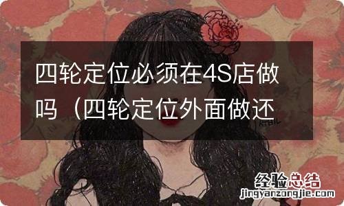 四轮定位外面做还是4S店做 四轮定位必须在4S店做吗