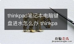 thinkpad笔记本电脑键盘进水怎么办 thinkpad t480键盘进水