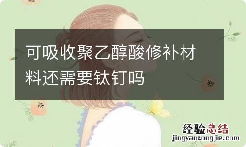 可吸收聚乙醇酸修补材料还需要钛钉吗