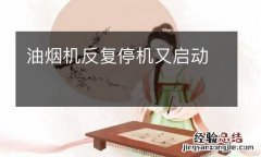 油烟机反复停机又启动