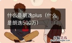 什么是朗逸500万 什么是朗逸plus