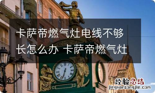 卡萨帝燃气灶电线不够长怎么办 卡萨帝燃气灶用几号电池