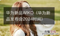 华为新品发布会2024时间 华为新品WIKO