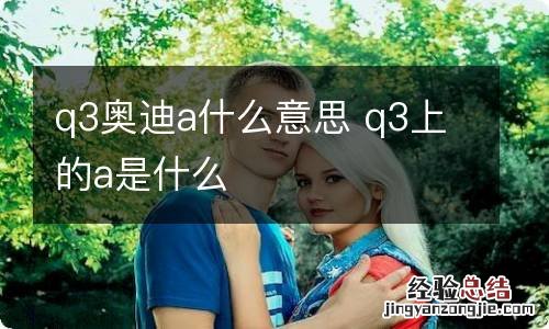 q3奥迪a什么意思 q3上的a是什么