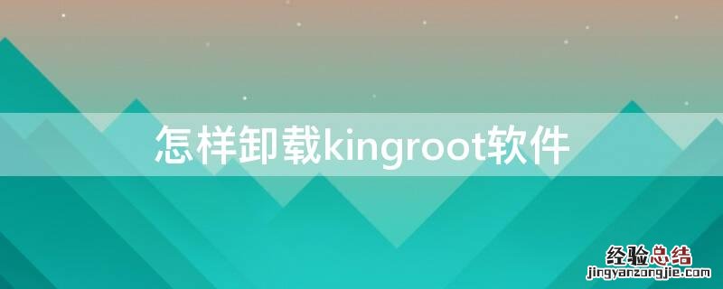 怎么卸载kingroot 怎样卸载kingroot软件