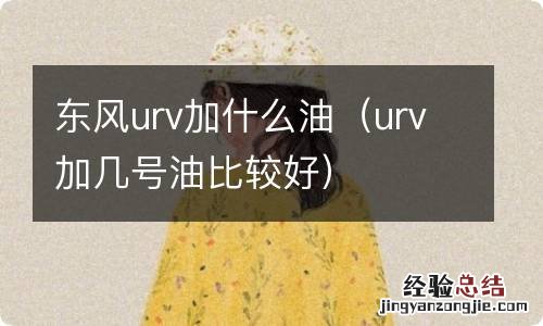 urv加几号油比较好 东风urv加什么油