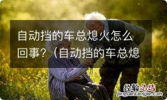 自动挡的车总熄火怎么回事啊 自动挡的车总熄火怎么回事?