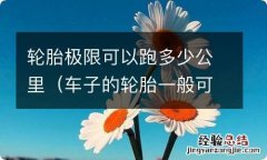 车子的轮胎一般可以跑多少公里 轮胎极限可以跑多少公里