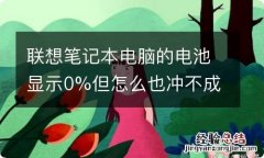 联想笔记本电脑的电池显示0%但怎么也冲不成电怎么办?