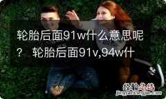 轮胎后面91w什么意思呢？ 轮胎后面91v,94w什么意思