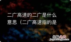 二广高速指的是什么 二广高速的二广是什么意思