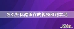 怎么把优酷缓存的视频移到本地 怎么把优酷缓存的视频移到本地手机