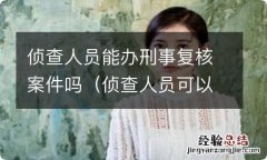 侦查人员可以强制检查吗 侦查人员能办刑事复核案件吗