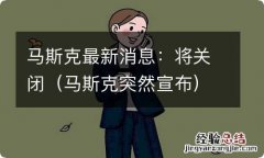 马斯克突然宣布 马斯克最新消息：将关闭