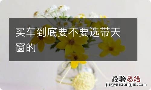 买车到底要不要选带天窗的