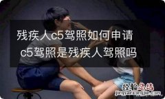 残疾人c5驾照如何申请 c5驾照是残疾人驾照吗