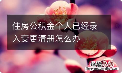 住房公积金个人已经录入变更清册怎么办